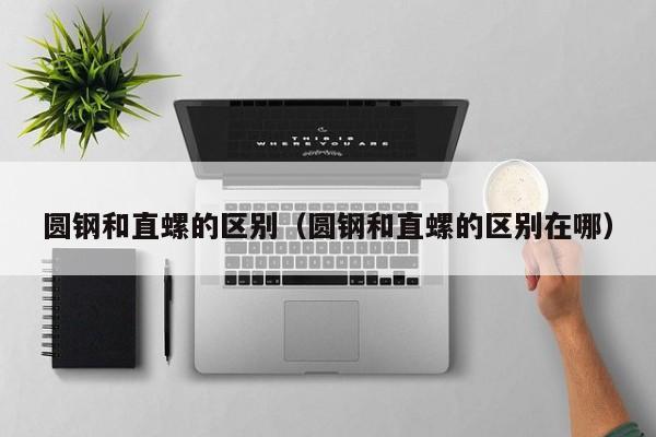 圆钢和直螺的区别(圆钢和直螺的区别在哪)