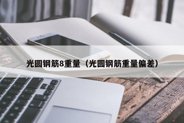 光圆钢筋8重量(光圆钢筋重量偏差)