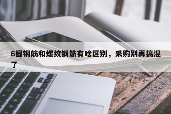 6圆钢筋和螺纹钢筋有啥区别,采购别再搞混了